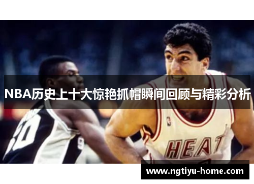 NBA历史上十大惊艳抓帽瞬间回顾与精彩分析