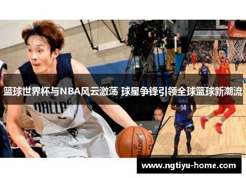 篮球世界杯与NBA风云激荡 球星争锋引领全球篮球新潮流