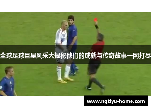 全球足球巨星风采大揭秘他们的成就与传奇故事一网打尽