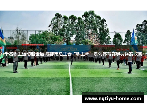 千名职工运动迎世运 成都市总工会“职工杯”系列体育赛事羽乒赛收官