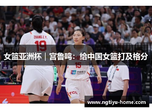 女篮亚洲杯｜宫鲁鸣：给中国女篮打及格分