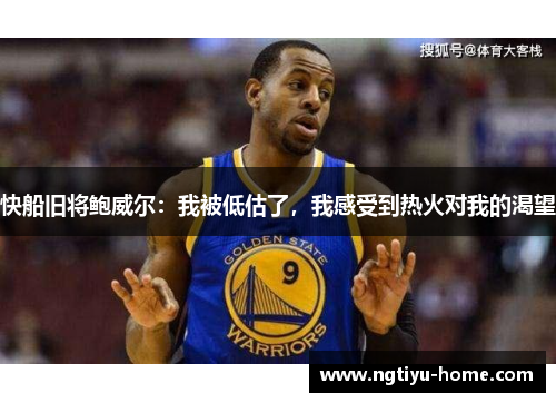 快船旧将鲍威尔：我被低估了，我感受到热火对我的渴望