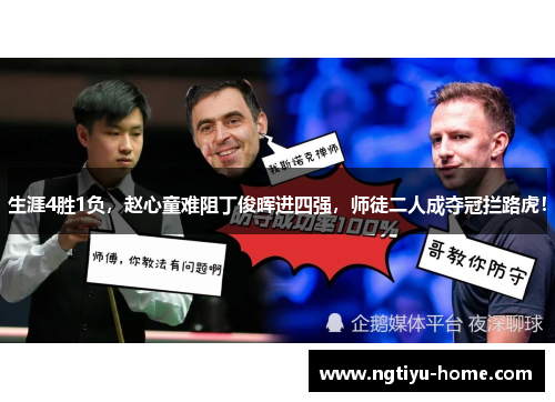 生涯4胜1负，赵心童难阻丁俊晖进四强，师徒二人成夺冠拦路虎！