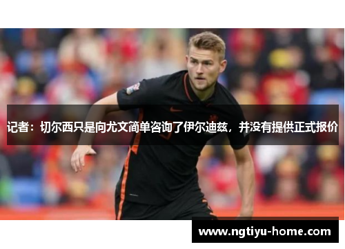 记者：切尔西只是向尤文简单咨询了伊尔迪兹，并没有提供正式报价
